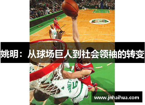 姚明：从球场巨人到社会领袖的转变