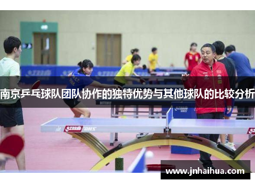 南京乒乓球队团队协作的独特优势与其他球队的比较分析