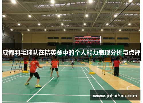 成都羽毛球队在精英赛中的个人能力表现分析与点评