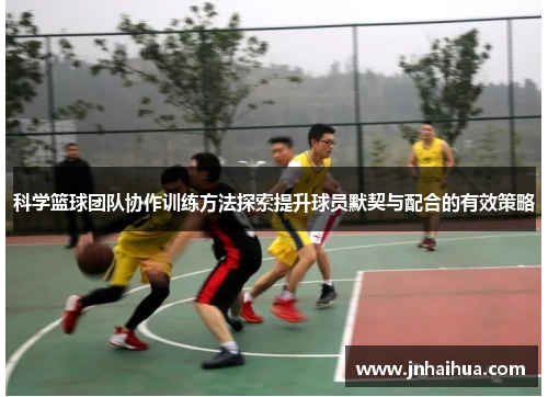 科学篮球团队协作训练方法探索提升球员默契与配合的有效策略