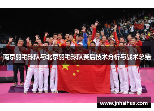 南京羽毛球队与北京羽毛球队赛后技术分析与战术总结