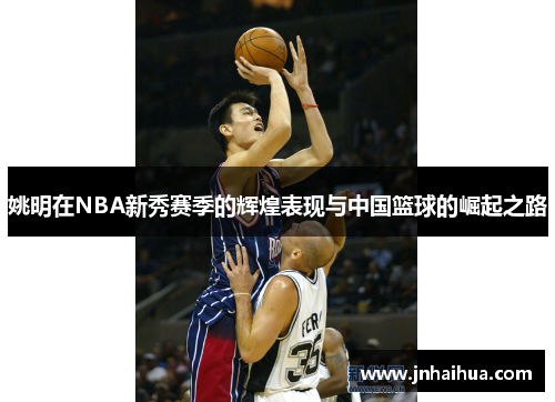 姚明在NBA新秀赛季的辉煌表现与中国篮球的崛起之路