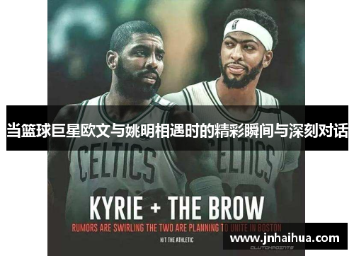 当篮球巨星欧文与姚明相遇时的精彩瞬间与深刻对话