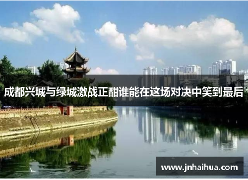 成都兴城与绿城激战正酣谁能在这场对决中笑到最后