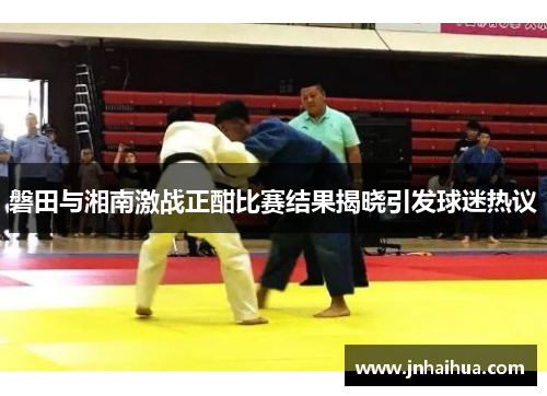 磐田与湘南激战正酣比赛结果揭晓引发球迷热议