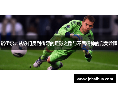 诺伊尔：从守门员到传奇的足球之路与不屈精神的完美诠释