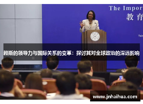 赖斯的领导力与国际关系的变革：探讨其对全球政治的深远影响