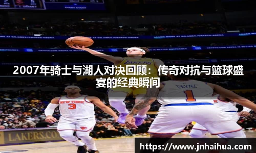 2007年骑士与湖人对决回顾：传奇对抗与篮球盛宴的经典瞬间