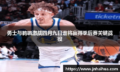 勇士与鹈鹕激战四月九日谁将赢得季后赛关键战役