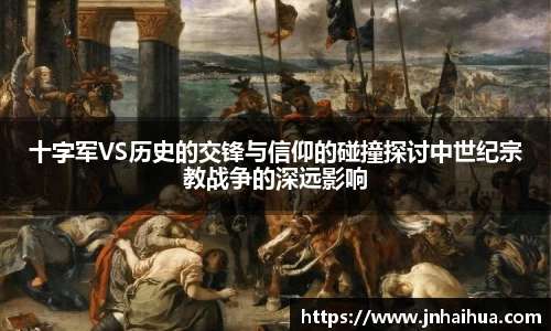 十字军VS历史的交锋与信仰的碰撞探讨中世纪宗教战争的深远影响