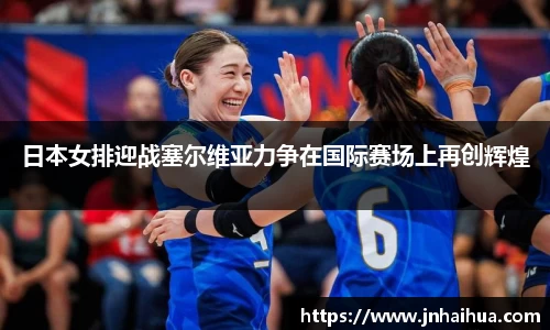 日本女排迎战塞尔维亚力争在国际赛场上再创辉煌